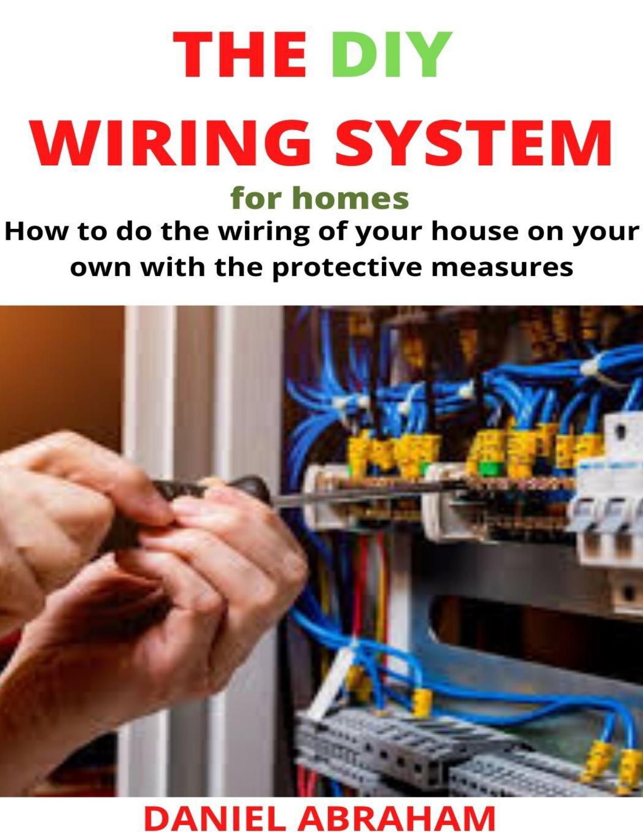 THE DIY WIRING SYSTEM FOR HOMES: How to do the wiring of your house on your own with the protective by ABRAHAM DANIEL