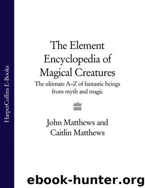 THE ELEMENT ENCYCLOPEDIA OF MAGICAL CREATURES: The Ultimate A-Z of Fantastic Beings from Myth and Magic by John & Caitlin Matthews