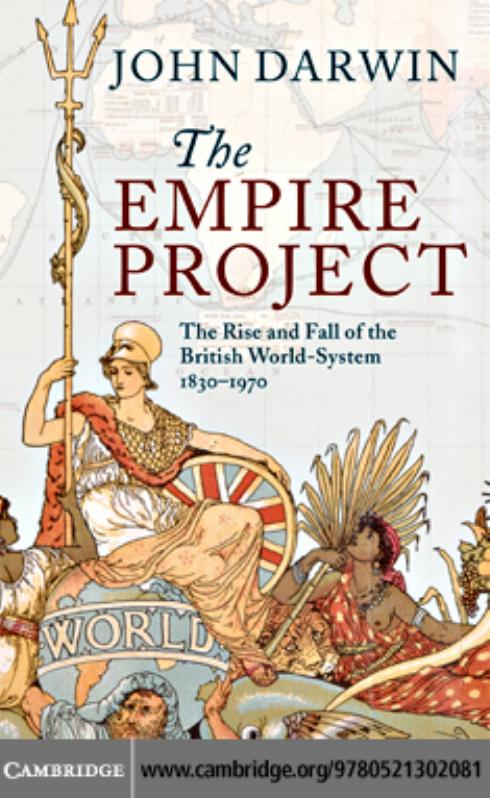 THE EMPIRE PROJECT: The Rise and Fall of the British World-System, 1830–1970 by John Darwin