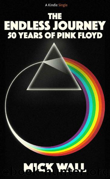 THE ENDLESS JOURNEY_50 Years Of Pink Floyd by Mick Wall by Mick Wall