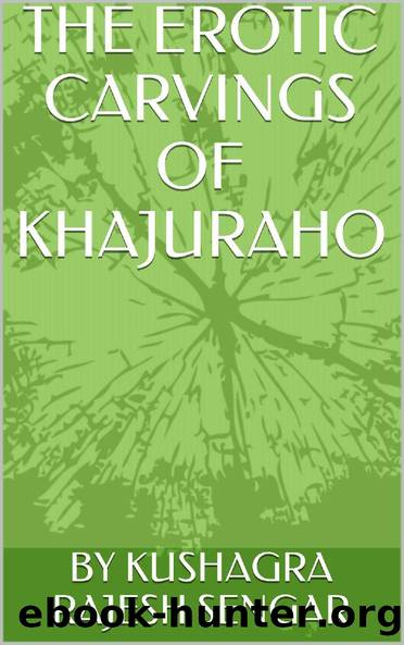 THE EROTIC CARVINGS OF KHAJURAHO by KUSHAGRA RAJESH SENGAR
