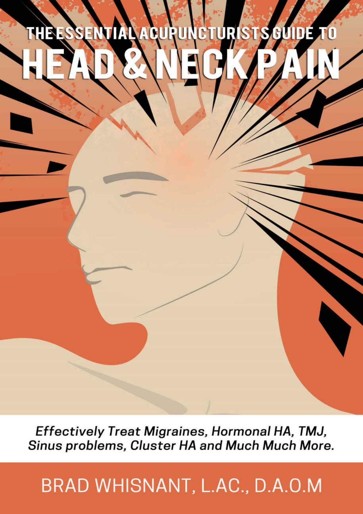THE ESSENTIAL ACUPUNCTURIST GUIDE TO HEAD AND NECK PAIN: Effectively treat Migraines, cluster, tension and hormonal headaches and so much more! by Brad Whisnant