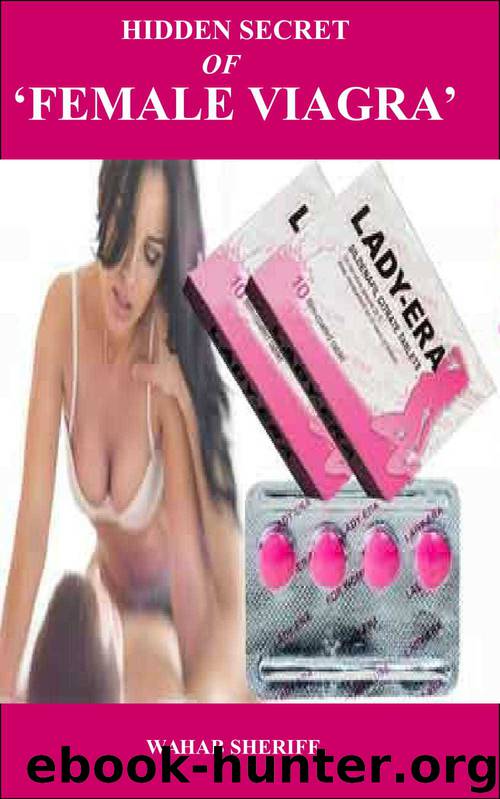 THE FEMALE ERA SECRET : A true Revelation on the world Most Powerful SEX PILL that is used for the Treatment of Female Sexual Disorder, Boost Libido and Achieve The BEST SEXUAL SATISFACTION by Wahab Sheriff