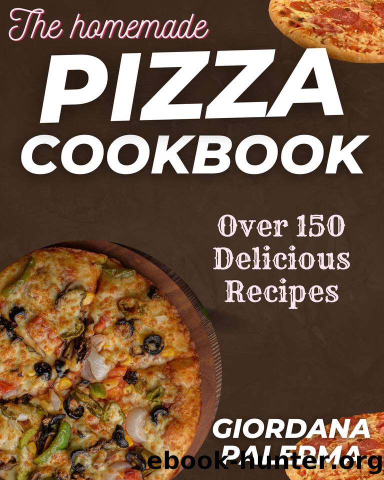 THE HOMEMADE PIZZA COOKBOOK: The Supreme Culinary Cookbook to Unlock the Secrets of Homemade Pizza Success; Over 150 Delicious Recipes by Giordana Palerma