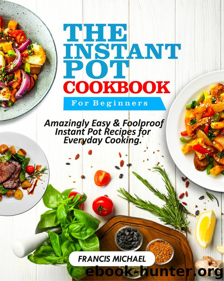 THE INSTANT POT COOKBOOK FOR BEGINNERS: Amazingly Easy & Foolproof Instant Pot Recipes for Everyday Cooking by Michael Francis