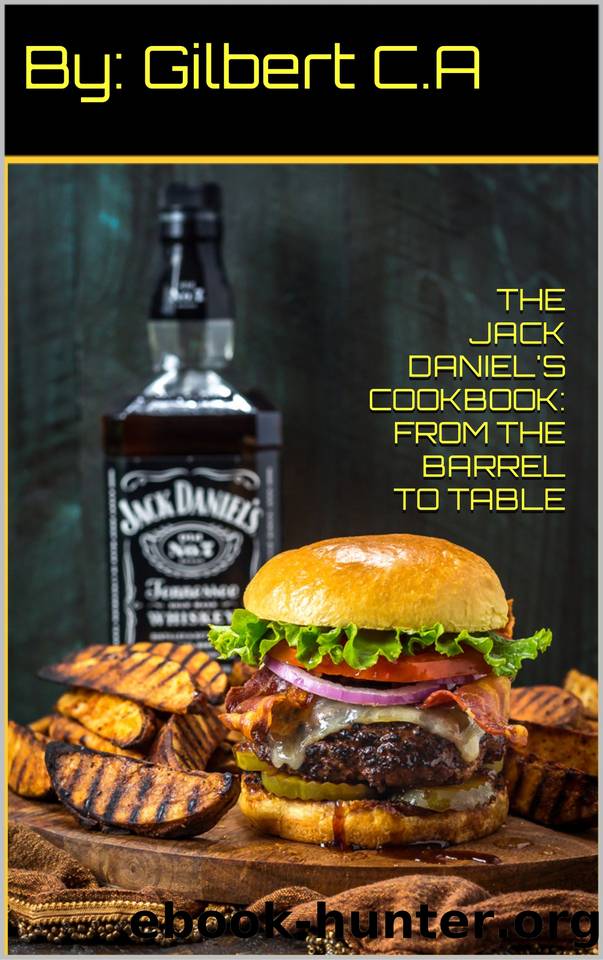 THE JACK DANIEL'S COOKBOOK: FROM BARREL TO TABLE: Discover The Art Of Cooking With Tennessee's Finest Whiskey With 100 Smoky, And Distinctive Recipes (BOOZY BOOKS) by C.A GILBERT