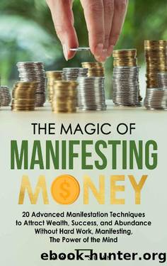 THE MAGIC OF MANIFESTING MONEY: 20 Advanced Manifestation Techniques to Attract Wealth, Success, and Abundance Without Hard Work, Manifesting, The Power of the Mind by MARIA SUNNI