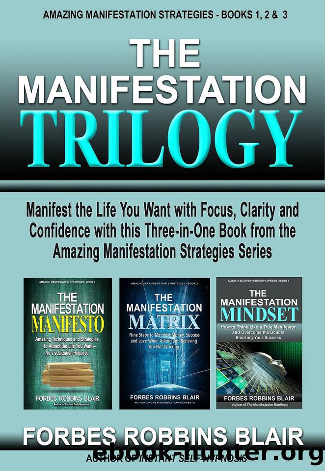 THE MANIFESTATION TRILOGY: Manifest the Life You Want with Focus, Clarity and Confidence with this Three-in-One Book from the Amazing Manifestation Strategies Series by Blair Forbes Robbins