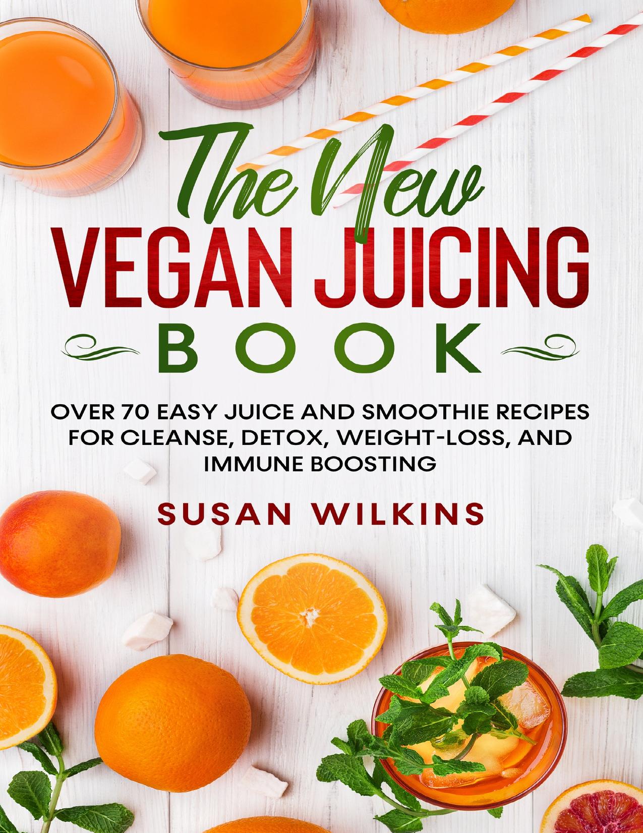 THE NEW VEGAN JUICING BOOK: Over 70 Easy Juice and Smoothie Recipes for Cleanse, Detox, Weight-Loss, and Immune Boosting by Wilkins Susan