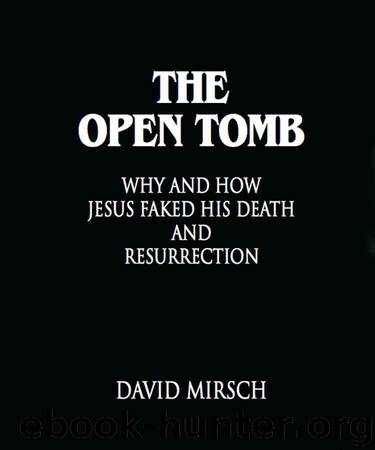THE OPEN TOMB: Why and How Jesus Faked His Death and Resurrection by David Mirsch