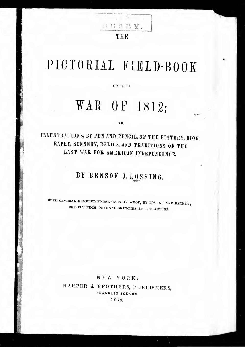 THE PICTORIAL FIELD-BOOK OF THE WAR OE 1812; OR, ILLUSTRATIONS, BY PEN AND PENCIL, OF THE HISTORY, BIOGRAPHY, SCENERY, RELICS, AND TRADITIONS OF THE LAST WAR FOR AMERICAN INDEPENDENCE. by Benson J. Lossing