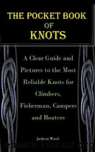 THE POCKET BOOK OF KNOTS: A Clear Guide and Pictures to the Most Reliable Knots for Climbers, Fisherman, Campers and Boaters by Jackson Wood