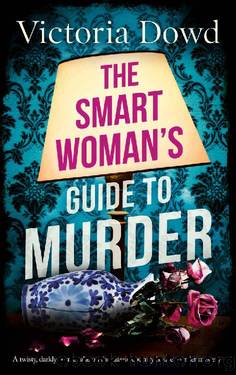 THE SMART WOMAN'S GUIDE TO MURDER a twisty, darkly comic take on the classic country house murder mystery by VICTORIA DOWD