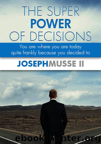 THE SUPER POWER OF DECISIONS: You are where you are today - quite frankly because you decided to by Joseph Musse II