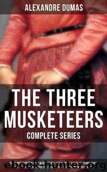 THE THREE MUSKETEERS - Complete Series: The Three Musketeers, Twenty Years After, The Vicomte of Bragelonne, Ten Years Later, Louise da la Valliere & The Man in the Iron Mask by Alexandre Dumas