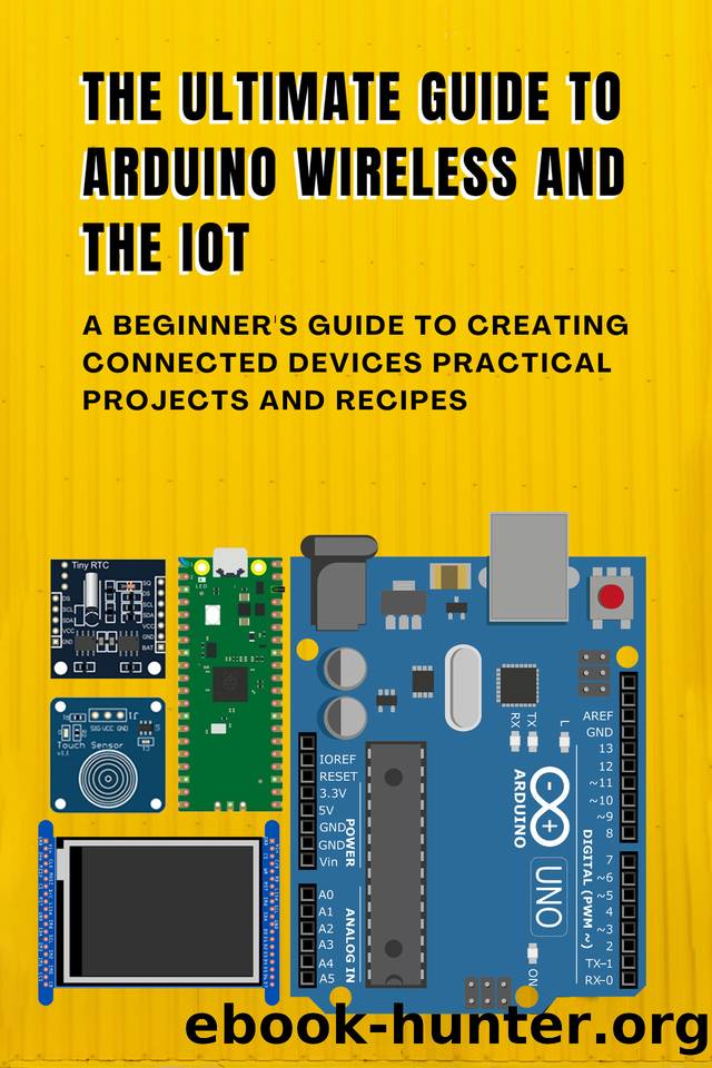 THE ULTIMATE GUIDE TO ARDUINO WIRELESS AND THE IOT: A Beginner's Guide to Creating Connected Devices Practical Projects and Recipes by Nakamoto Sanji