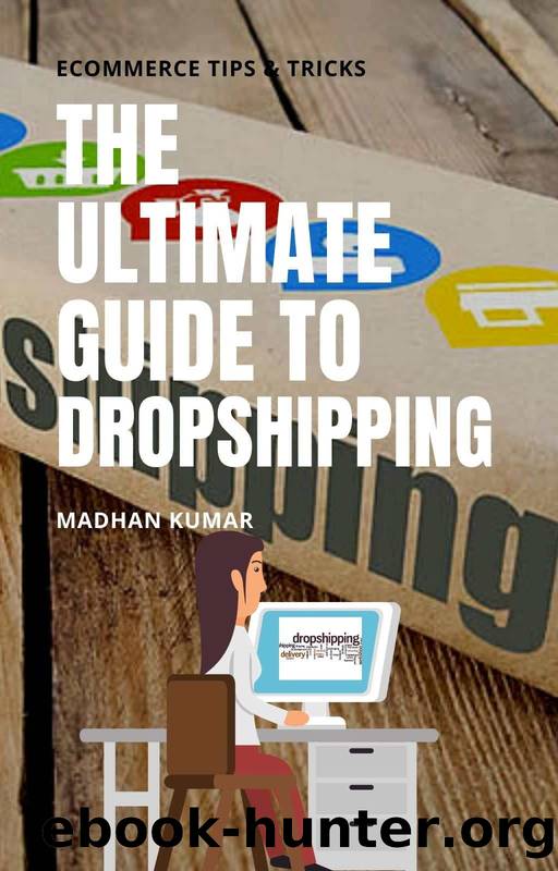 THE ULTIMATE GUIDE TO DROPSHIPPING 2020: How To Make Money Online & Build Your Own Dropshipping Online Business, Passive Income by MADHAN KUMAR