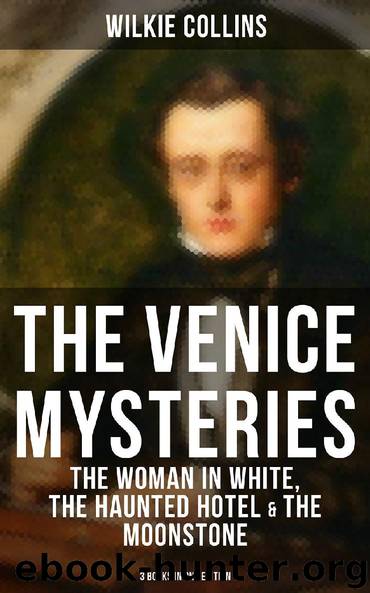 THE VENICE MYSTERIES: The Woman in White, The Haunted Hotel & The Moonstone (3 Books in One Edition) by Wilkie Collins