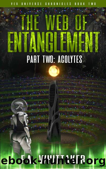 THE WEB OF ENTANGLEMENT PART TWO: ACOLYTES (VEX UNIVERSE CHRONICLES Book 2) by F.A. WHITTAKER