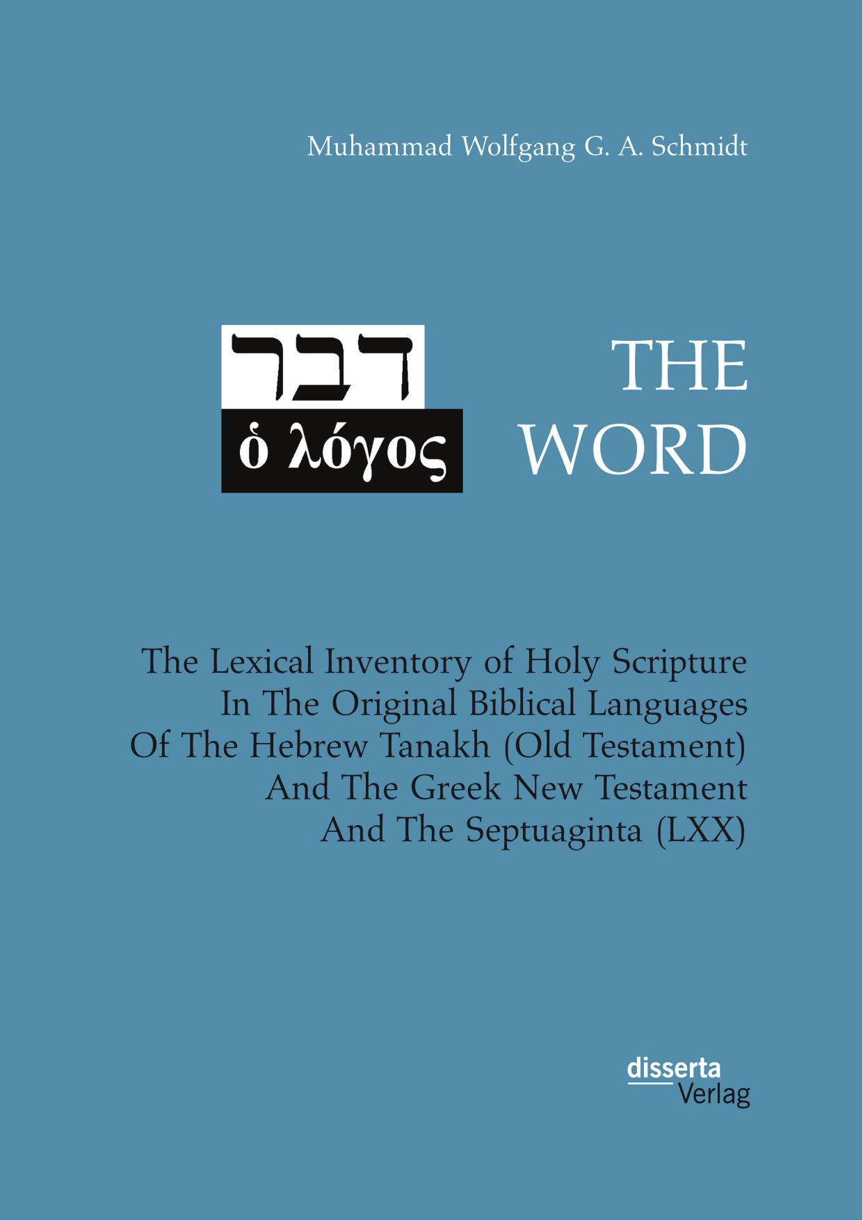 THE WORD. The Lexical Inventory of Holy Scripture In The Original Biblical Languages Of The Hebrew Tanakh (Old Testament) And The Greek New Testament And The Septuaginta (LXX) by Schmidt & Muhammad Wolfgang G. A