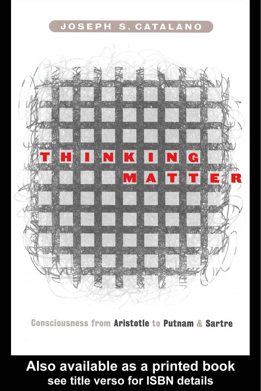 THINKING MATTER: Consciousness from Aristotle to Putnam and Sartre by Joseph S.Catalano