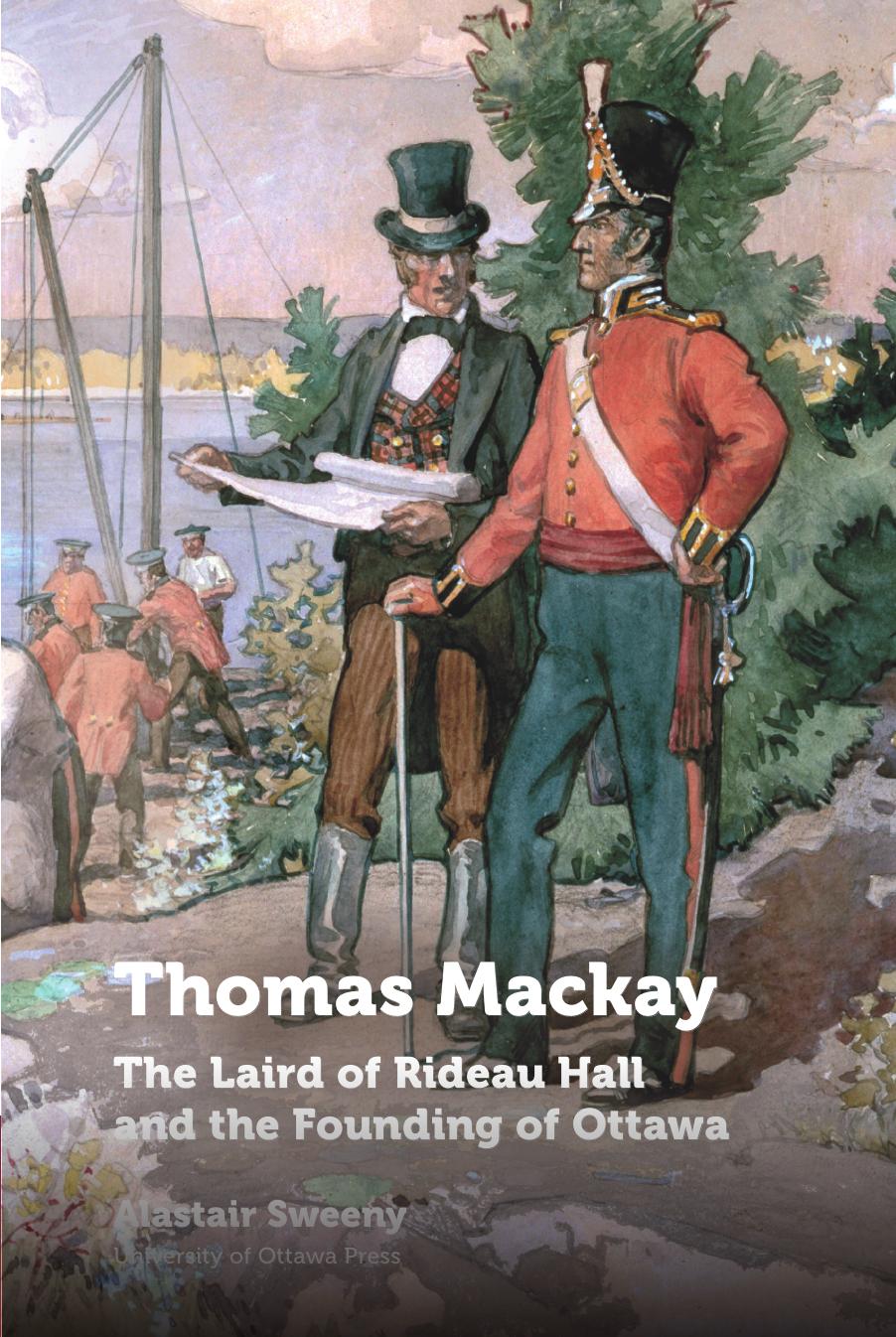 THOMAS MACKAY: The Laird of Rideau Hall and the Founding of Ottawa by Alastair Sweeny