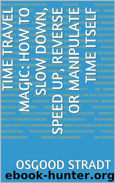 TIME TRAVEL MAGIC: HOW TO SLOW DOWN, SPEED UP, REVERSE OR MANIPULATE TIME ITSELF by Stradt Osgood