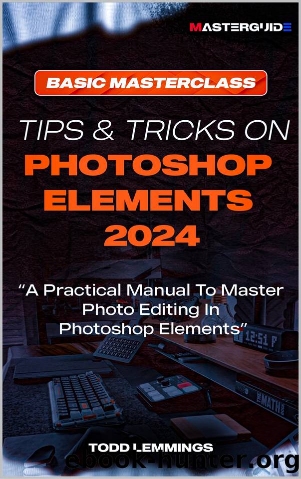 TIPS AND TRICKS ON PHOTOSHOP ELEMENTS 2024; BOOK I: BASIC MASTERCLASS : A Practical Manual To Master Photo Editing In Photoshop Elements by Lemmings Todd