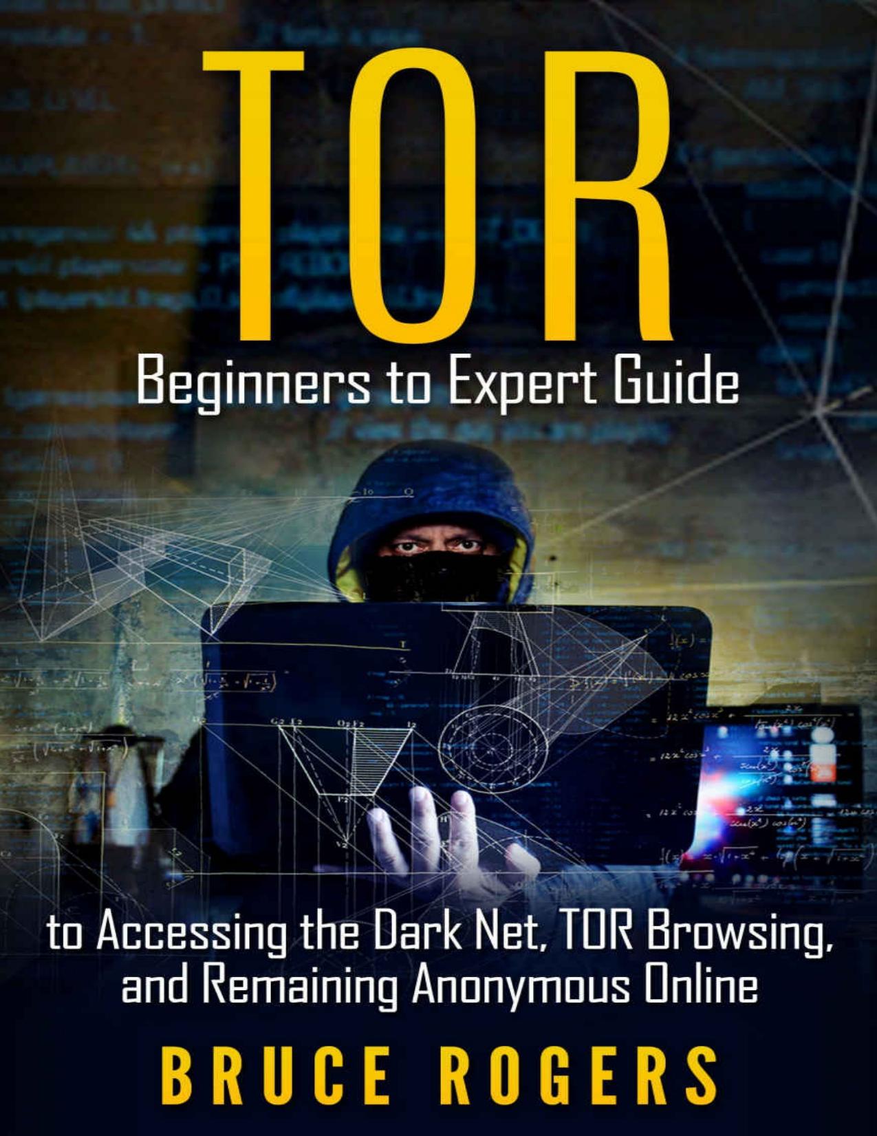 TOR Beginners to Expert Guide to Accessing the Dark Net, TOR Browsing, and Remaining Anonymous Online by Bruce Rogers