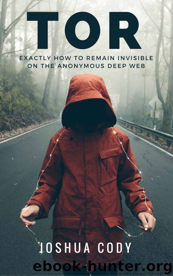 TOR: Exactly How to Remain Invisible on the Anonymous Deep Web by Joshua Cody