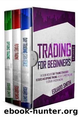 TRADING FOR BEGINNERS: 3 BOOKS IN 1 THIS BOOK INCLUDES DAY TRADING STRATEGIES, FUTURES AND OPTIONS TRADING. A GUIDE TO INVESTING AND TO CREATE A PASSIVE INCOME by EDUARD SMITH