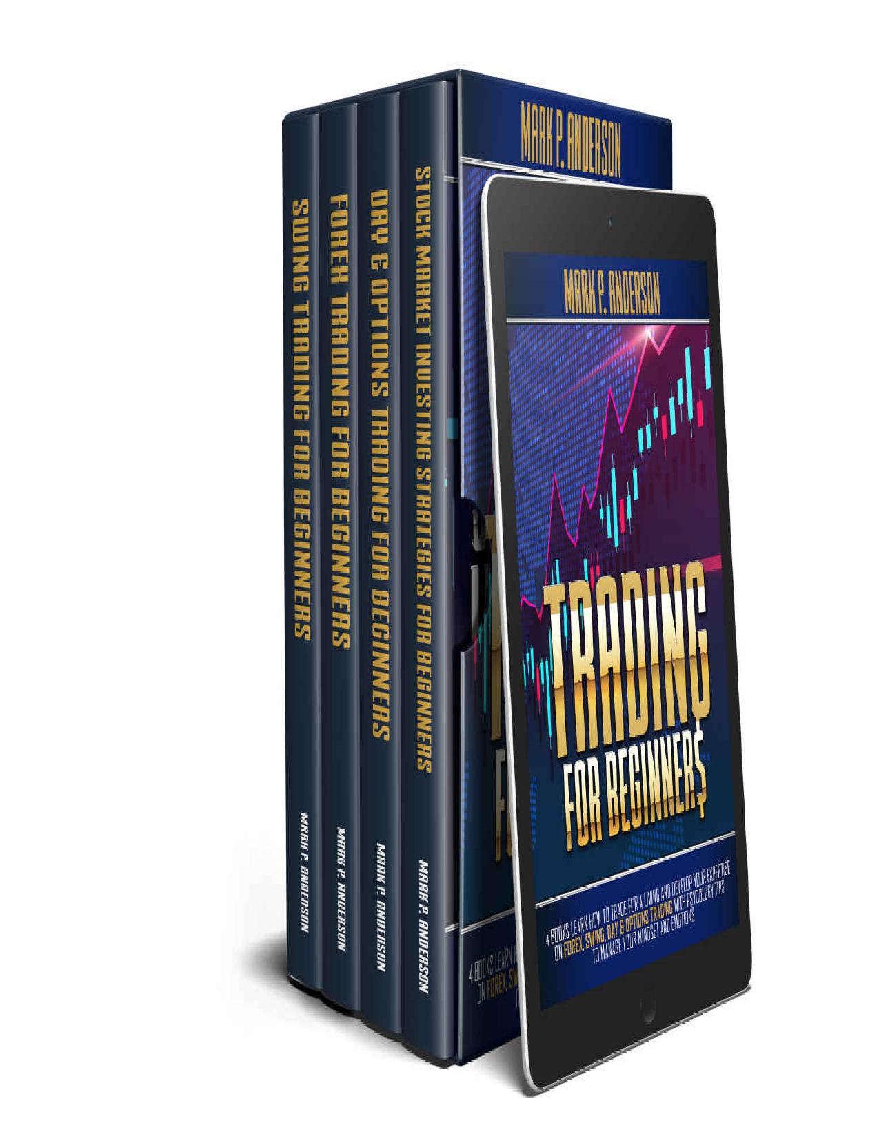 TRADING FOR BEGINNERS: 4 Books Learn how to Trade for a Living and Develop Your Expertise on Forex, Swing, Day & Options Trading with Psycology Tips to Manage Your Mindset and Emotions by Mark P. Anderson