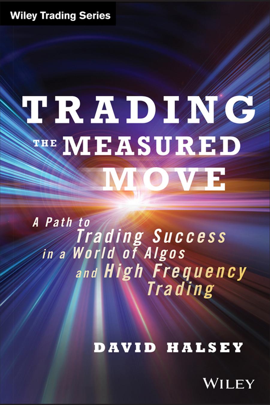 TRADING THE MEASURED MOVE: A Path to Trading Success in a World of Algos and High-Frequency Trading by David M. Halsey