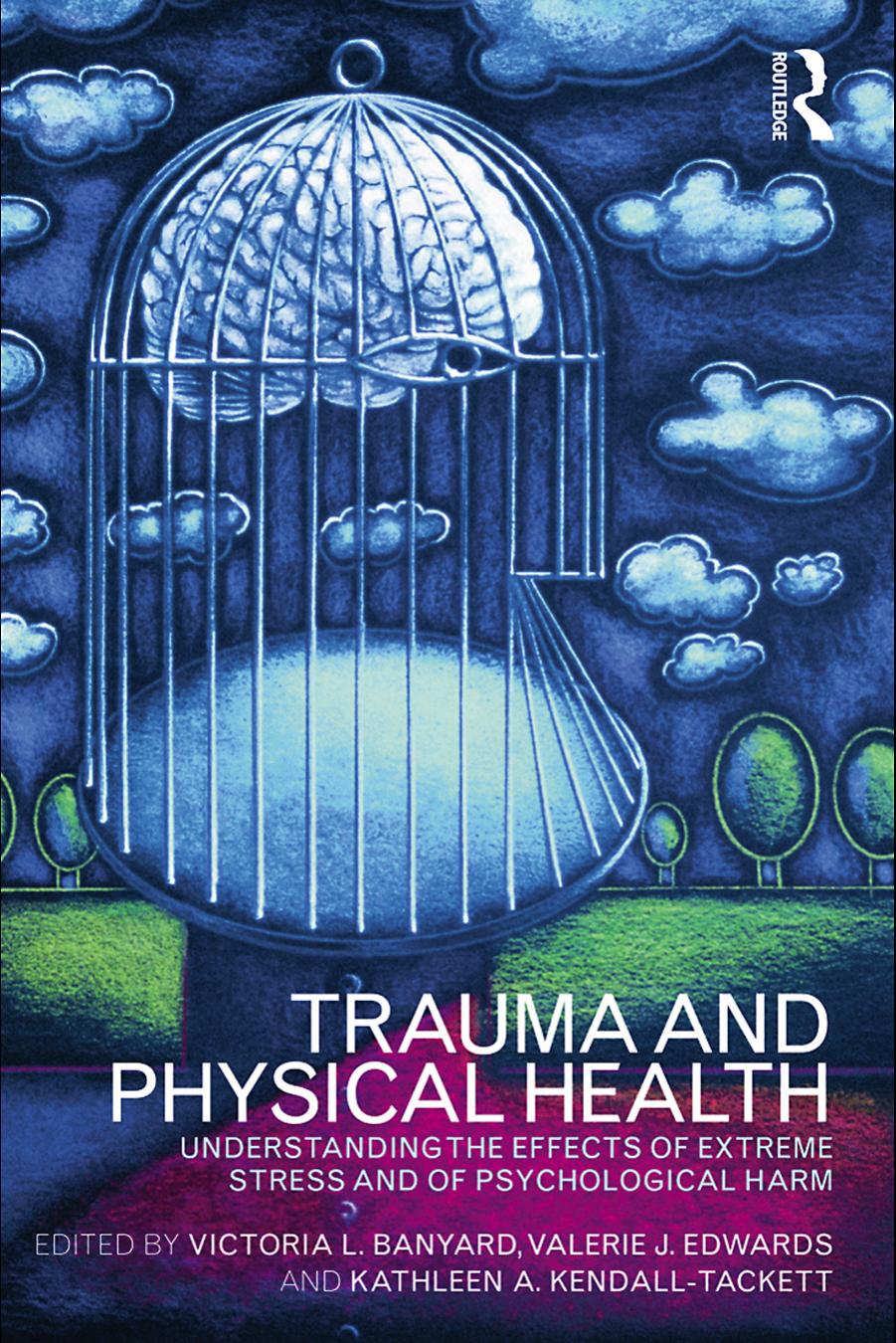 TRAUMA AND PHYSICAL HEALTH: UNDERSTANDING THE EFFECTS OF EXTREME STRESS AND OF PSYCHOLOGICAL HARM by Victoria L. Banyard Valerie J. Edwards and Kathleen A. Kendall-Tackett