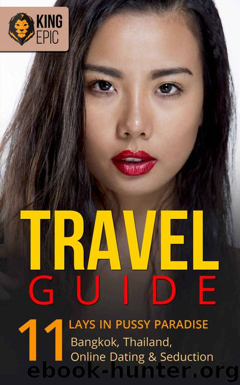 TRAVEL GUIDE: 11 Lays In Pussy Paradise - Bangkok, Thailand, Online Dating & Seduction (Dating Advice, Internet Dating, Attract Women, Thai, Ladyboy, Social Anxiety, World Travel) by King Epic
