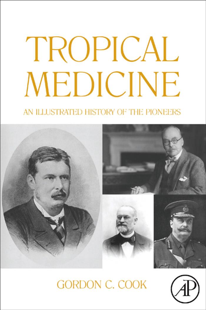 TROPICAL MEDICINE: AN ILLUSTRATED HISTORY OF THE PIONEERS by G C Cook