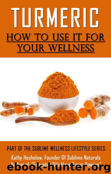 TURMERIC How to Use It For YOUR Wellness: Overcome Inflammation, Enemy of Your Body (Sublime Wellness Lifestyle Series Book 1) by Kathy Heshelow