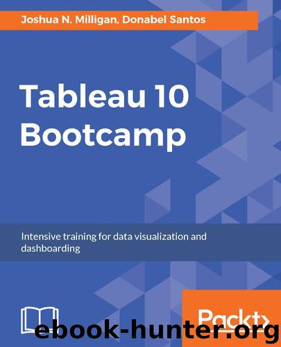 Tableau 10 Bootcamp: Intensive training for data visualization and dashboarding by Joshua N. Milligan & Joshua N. Milligan & Donabel Santos & Donabel Santos