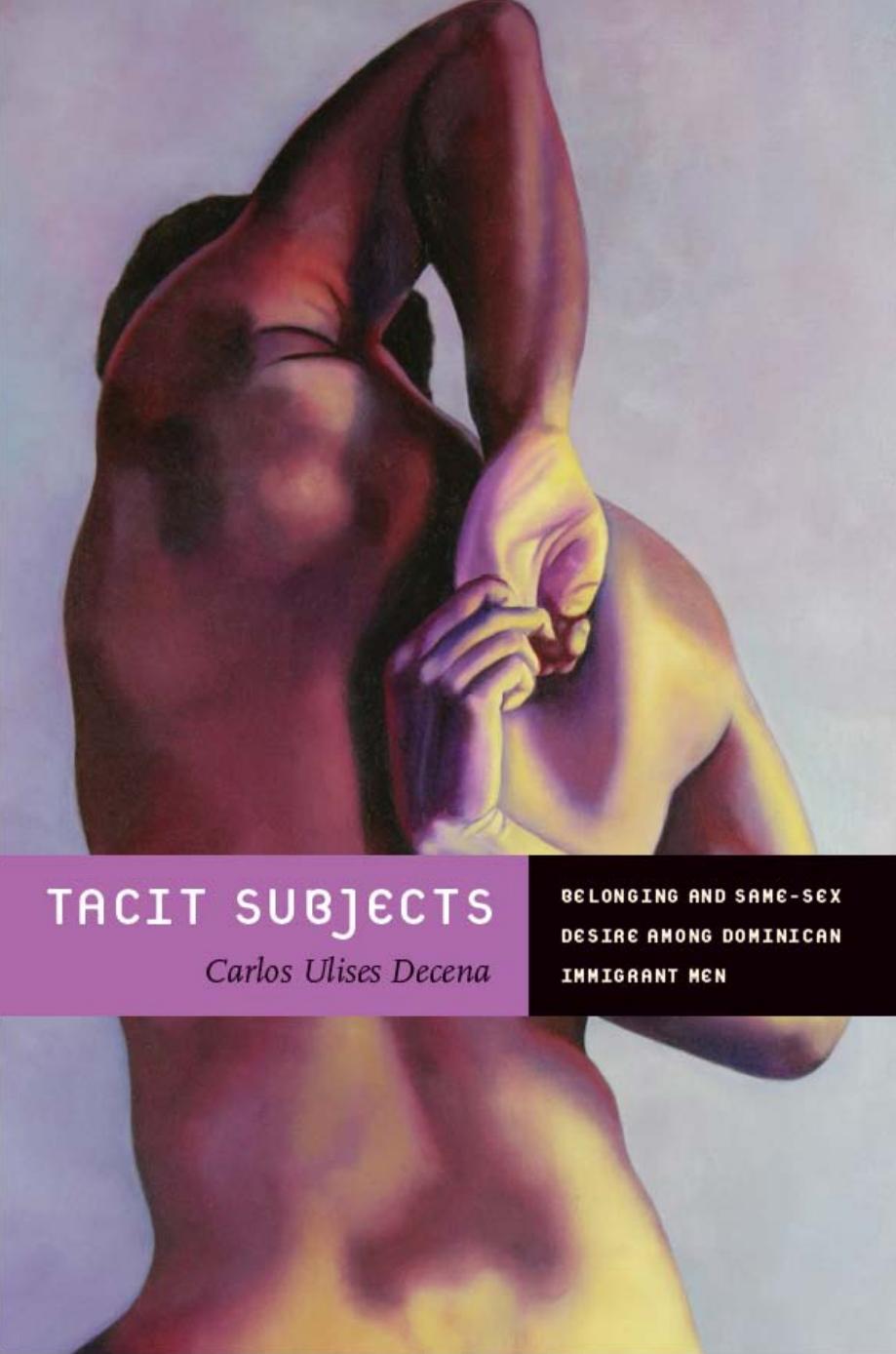 Tacit Subjects: Belonging, Same-Sex Desire, and Daily Life Among Dominican Immigrant Men by Carlos Ulises Decena