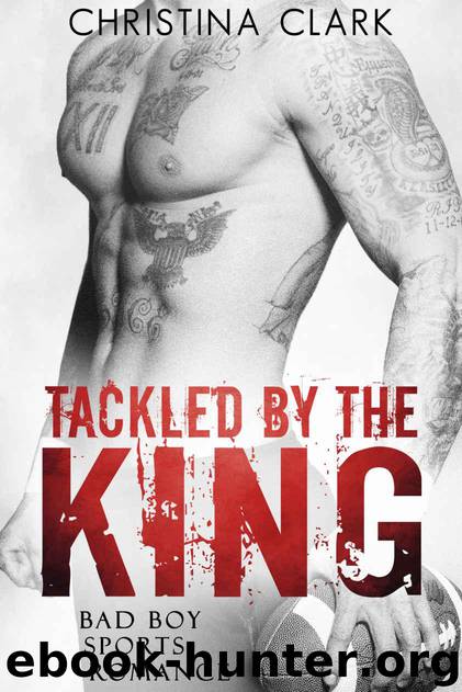 Tackled by the King: A Bad Boy Sports Romance (Stand Alone Novel) by Clark Christina