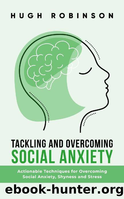 Tackling and Overcoming Social Anxiety: Actionable Techniques For Overcoming Social Anxiety, Shyness and Stress by Hugh Robinson