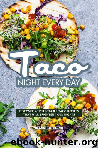 Taco Night Every Day: Discover 20 Delectable Taco Recipes that will Brighten your Nights by Sophia Freeman