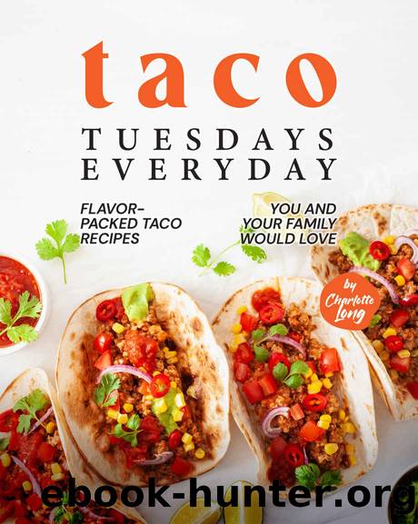 Taco Tuesdays Everyday: Flavor-Packed Taco Recipes You and Your Family Would Love by Long Charlotte
