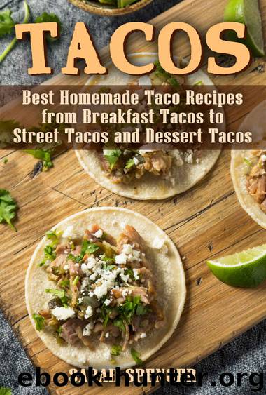 Tacos: Best Homemade Taco Recipes from Breakfast Tacos to Street Tacos and Dessert Tacos by Sarah Spencer