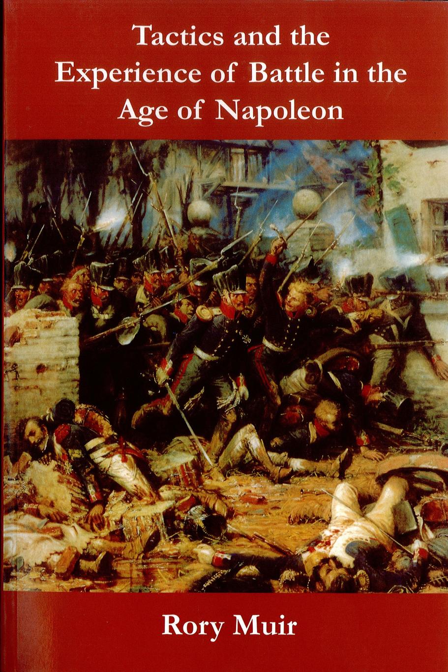 Tactics and the Experience of Battle in the Age of Napoleon by Dr. Rory Muir Rory Muir