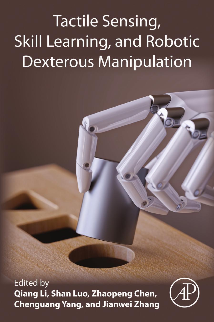 Tactile Sensing, Skill Learning, and Robotic Dexterous Manipulation by Qiang Li & Shan Luo & Zhaopeng Chen & Chenguang Yang & Jianwei Zhang