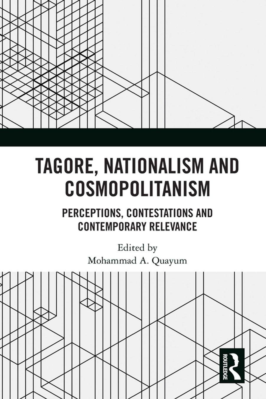 Tagore, Nationalism and Cosmopolitanism: Perceptions, Contestations and Contemporary Relevance by Mohammad A. Quayum