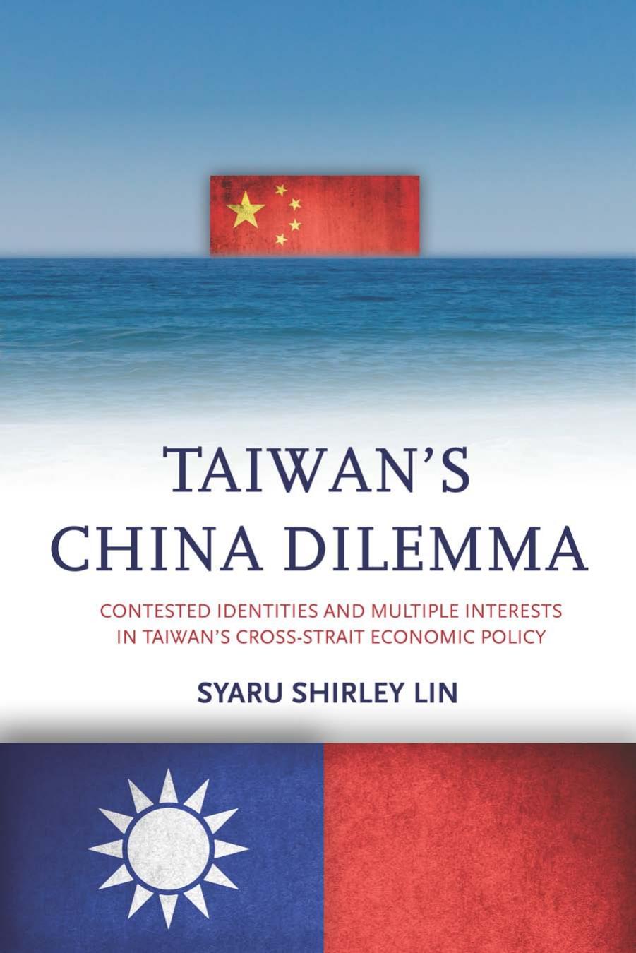 Taiwanâs China Dilemma: Contested Identities and Multiple Interests in Taiwanâs Cross-Strait Economic Policy by Syaru Lin