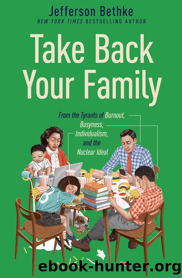 Take Back Your Family : From the Tyrants of Burnout, Busyness, Individualism, and the Nuclear Ideal (9781400221783) by Bethke Jefferson
