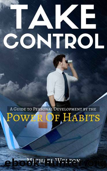 Take Control: A guide to Personal Development by the Power of Habits (habits, self confidence, overcome anxiety, procrastination, success, happiness) by Welton Michael